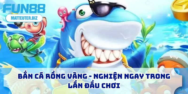 Top Game Bắn Cá FUN88 - 5+ Sân Chơi Được Săn Đón Nhất 2025 3 Bắn cá rồng vàng - Nghiện ngay trong lần đầu chơi